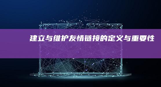 建立与维护：友情链接的定义与重要性