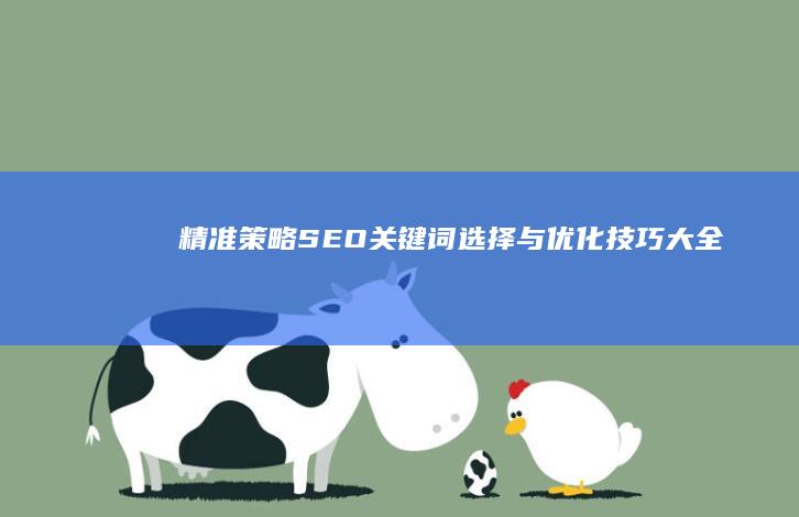 精准策略：SEO关键词选择与优化技巧大全